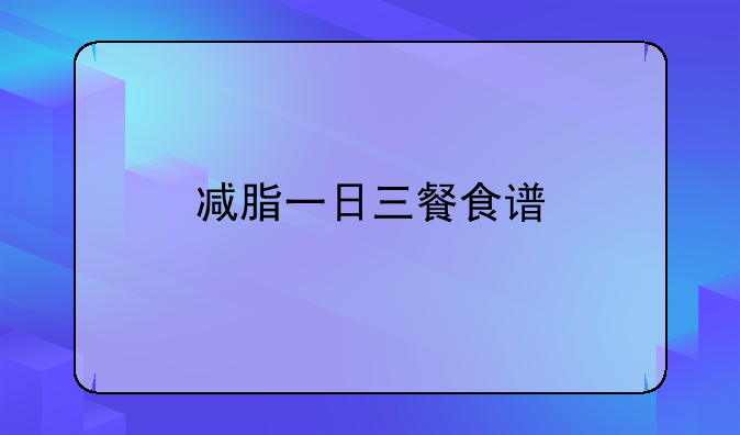 花果知识：减脂一日三餐食谱优质回答